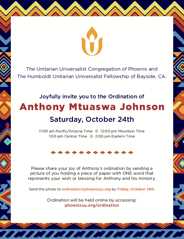  The Unitarian Universalist Congregation of Phoenix and The Humboldt Unitarian Universalist Fellowship of Bayside, CA. Joyfully invite you to the Ordination of Anthony Mtuaswa Johnson Saturday, October 24th